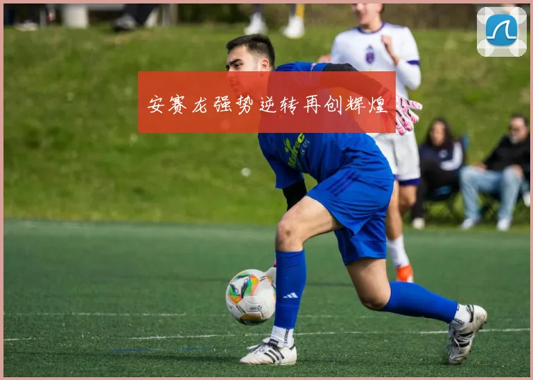 安赛龙强势逆转再创辉煌