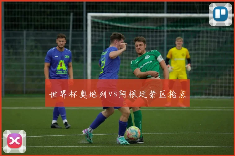 世界杯奥地利vs阿根廷禁区抢点