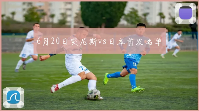 6月20日突尼斯vs日本首发名单