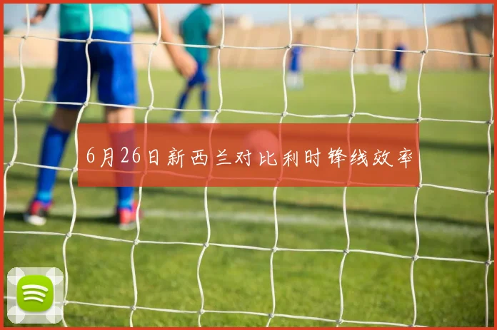 6月26日新西兰对比利时锋线效率