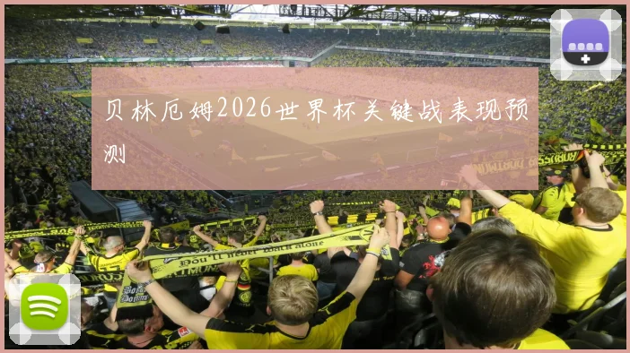贝林厄姆2026世界杯关键战表现预测