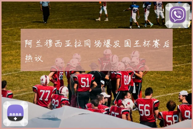 阿兰穆西亚拉同场爆发国王杯赛后热议