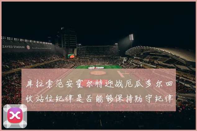 库拉索范安霍尔特迎战厄瓜多尔回收站位纪律是否能够保持防守纪律