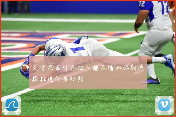 麦肯尼面对巴拉圭能否增加远射选择推进任务研判