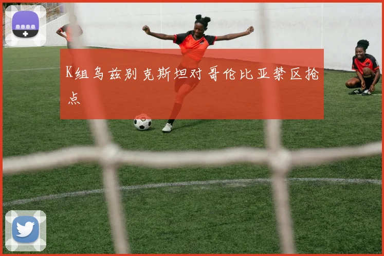 K组乌兹别克斯坦对哥伦比亚禁区抢点
