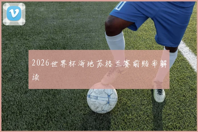 2026世界杯海地苏格兰赛前赔率解读