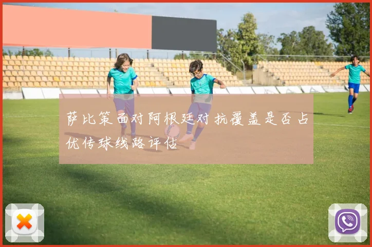 萨比策面对阿根廷对抗覆盖是否占优传球线路评估