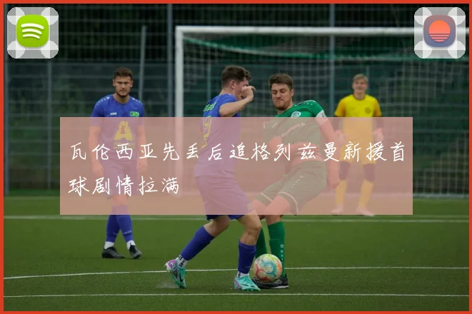 瓦伦西亚先丢后追格列兹曼新援首球剧情拉满