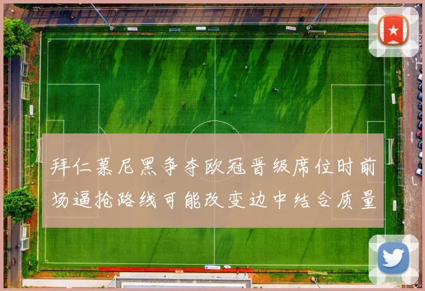拜仁慕尼黑争夺欧冠晋级席位时前场逼抢路线可能改变边中结合质量