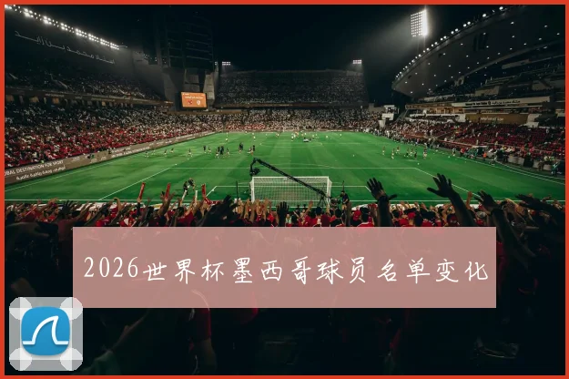 2026世界杯墨西哥球员名单变化