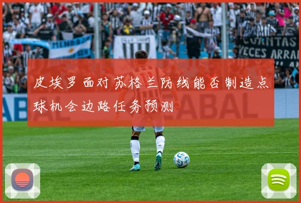 皮埃罗面对苏格兰防线能否制造点球机会边路任务预测