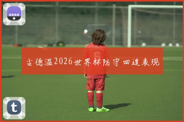 古德温2026世界杯防守回追表现