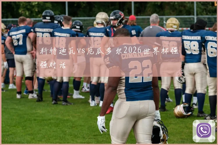 科特迪瓦vs厄瓜多尔2026世界杯强强对话