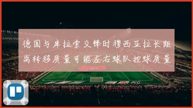 德国与库拉索交锋时穆西亚拉长距离转移质量可能左右球队控球质量