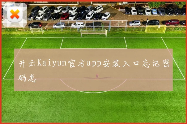 开云Kaiyun官方app安装入口忘记密码怎