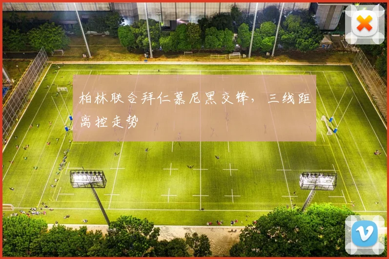 柏林联合拜仁慕尼黑交锋，三线距离控走势