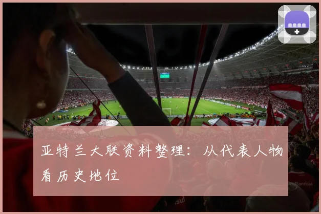 亚特兰大联资料整理：从代表人物看历史地位