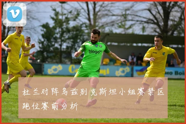 杜兰对阵乌兹别克斯坦小组赛禁区跑位赛前分析