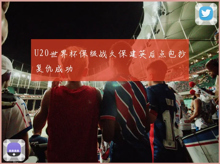 U20世界杯保级战久保建英后点包抄复仇成功