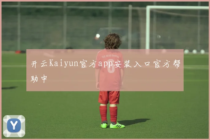 开云Kaiyun官方app安装入口官方帮助中