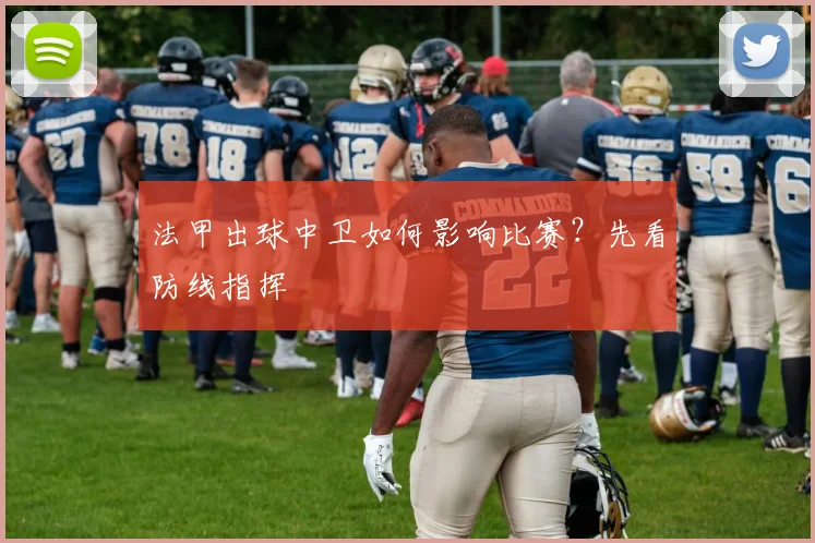 法甲出球中卫如何影响比赛?先看防线指挥