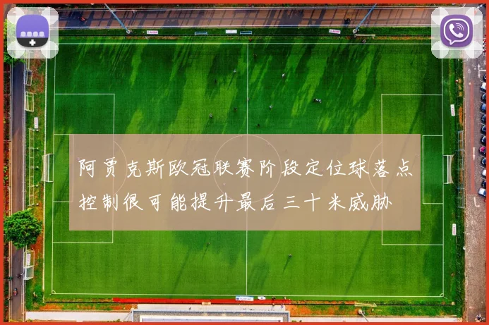 阿贾克斯欧冠联赛阶段定位球落点控制很可能提升最后三十米威胁