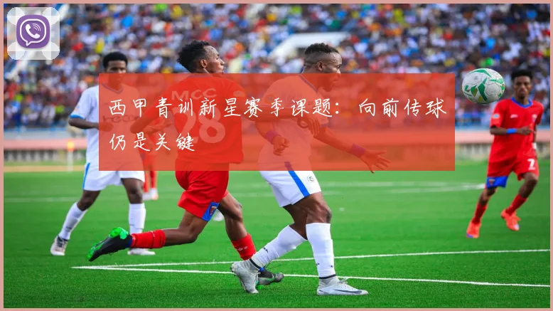 西甲青训新星赛季课题:向前传球仍是关键