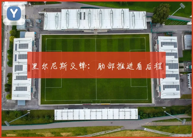 里尔尼斯交锋:肋部推进看后程
