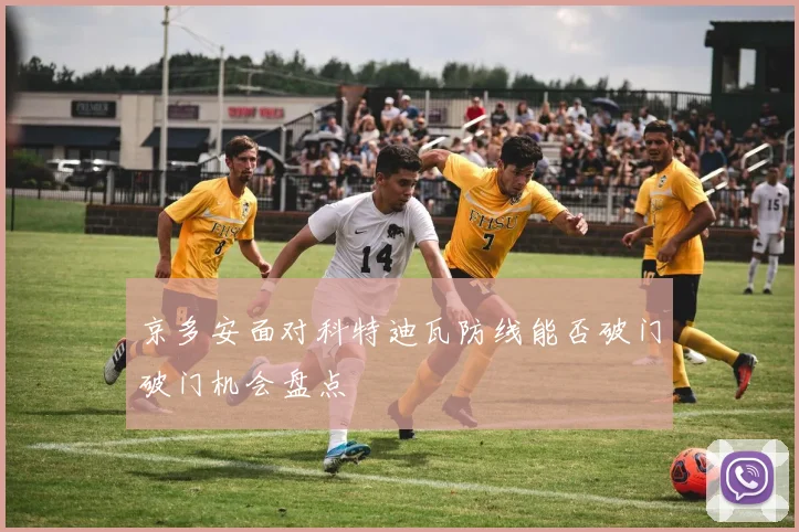京多安面对科特迪瓦防线能否破门破门机会盘点
