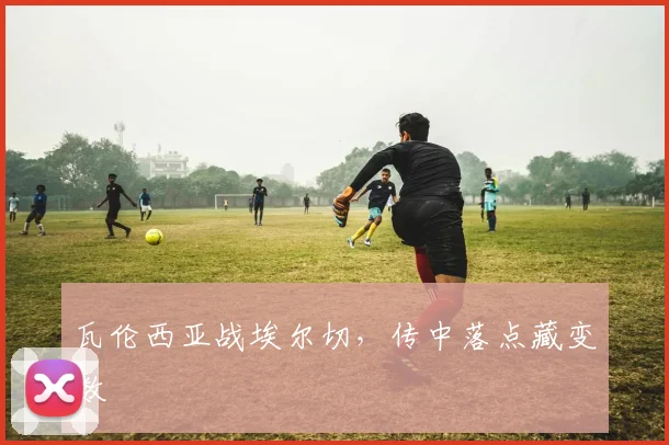 瓦伦西亚战埃尔切，传中落点藏变数