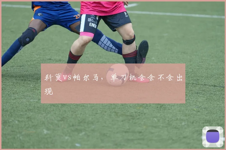 科莫vs帕尔马，单刀机会会不会出现