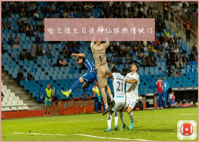 哈兰德生日夜神仙球燃情破门
